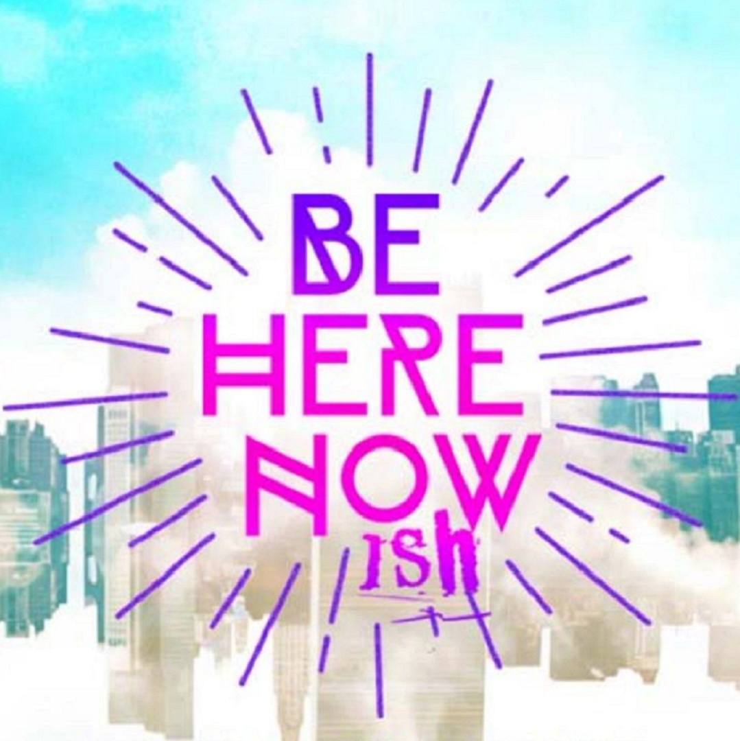 Be Here Nowish